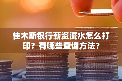 佳木斯银行薪资流水怎么打印？有哪些查询方法？