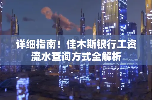 详细指南!佳木斯银行工资流水查询方式全解析