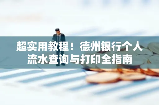 超实用教程!德州银行个人流水查询与打印全指南