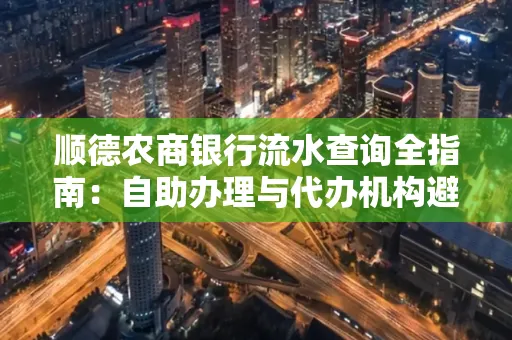 顺德农商银行流水查询全指南：自助办理与代办机构避坑手册