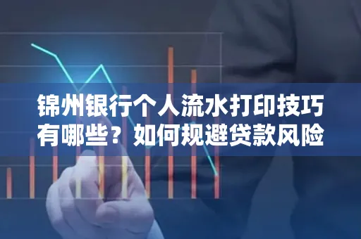 锦州银行个人流水打印技巧有哪些？如何规避贷款风险？