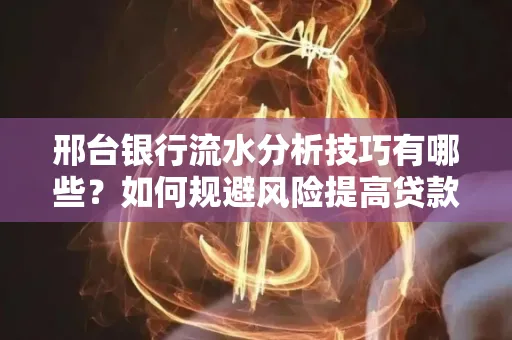 邢台银行流水分析技巧有哪些？如何规避风险提高贷款成功率？