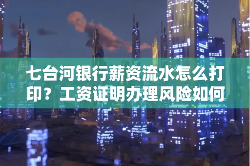 七台河银行薪资流水怎么打印？工资证明办理风险如何规避？