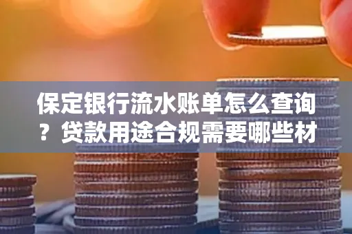 保定银行流水账单怎么查询？贷款用途合规需要哪些材料？