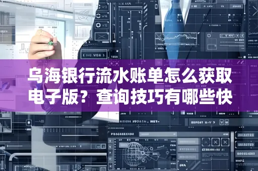 乌海银行流水账单怎么获取电子版？查询技巧有哪些快速掌握？