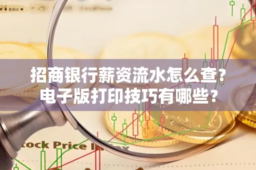 招商银行薪资流水怎么查？电子版打印技巧有哪些？