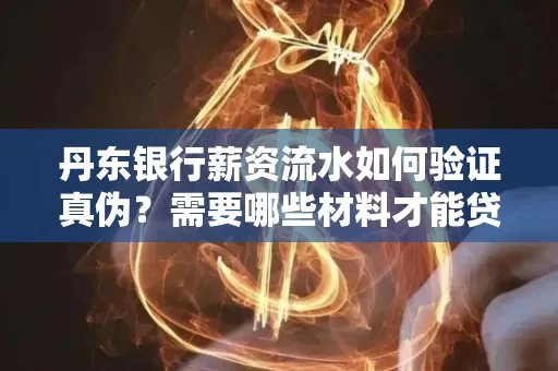 丹东银行薪资流水如何验证真伪？需要哪些材料才能贷款成功？