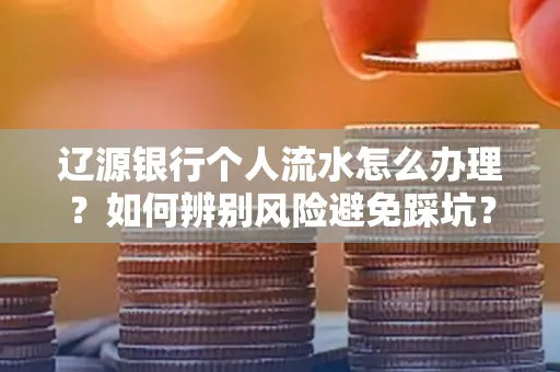 辽源银行个人流水怎么办理？如何辨别风险避免踩坑？