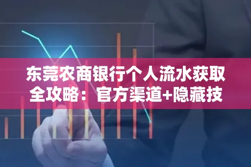 东莞农商银行个人流水获取全攻略：官方渠道+隐藏技巧大公开